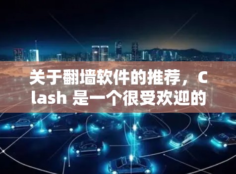 关于翻墙软件的推荐,Clash 是一个很受欢迎的选择,同时梯子工具也是一个不错的选项。以下是一些推荐和使用方法 关于翻墙软件的推荐,Clash 是一个很受欢迎的选择,同时梯子工具也是一个不错的选项。以下是一些推荐和使用方法