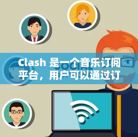 Clash 是一个音乐订阅平台,用户可以通过订阅获取音乐内容。如果你想设置 Clash 的订阅链接,通常需要访问 Clash 的官方网站或应用程序,然后按照以下步骤操作 Clash 是一个音乐订阅平台,用户可以通过订阅获取音乐内容。如果你想设置 Clash 的订阅链接,通常需要访问 Clash 的官方网站或应用程序,然后按照以下步骤操作