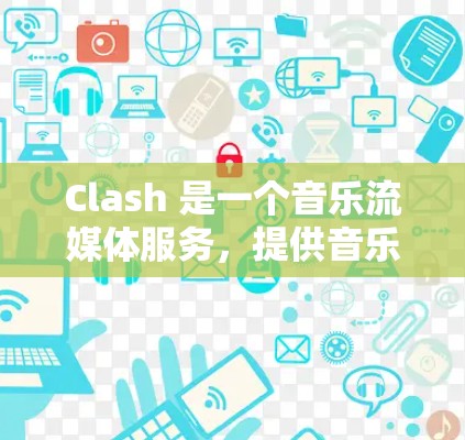 Clash 是一个音乐流媒体服务,提供音乐和视频内容的订阅服务。以下是一些可能的订阅链接和信息,但请注意,Clash 的订阅选项可能会根据地区和时间有所变动。以下是一些常见的订阅信息 Clash 是一个音乐流媒体服务,提供音乐和视频内容的订阅服务。以下是一些可能的订阅链接和信息,但请注意,Clash 的订阅选项可能会根据地区和时间有所变动。以下是一些常见的订阅信息