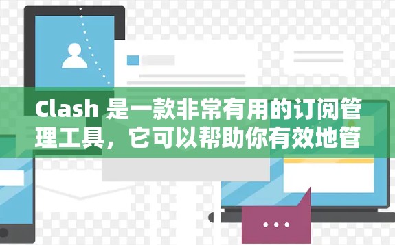 Clash 是一款非常有用的订阅管理工具,它可以帮助你有效地管理多个服务订阅,避免重复付费和遗漏。以下是一些常见的订阅管理问题及解决方法 Clash 是一款非常有用的订阅管理工具,它可以帮助你有效地管理多个服务订阅,避免重复付费和遗漏。以下是一些常见的订阅管理问题及解决方法