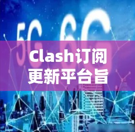 Clash订阅更新平台旨在为用户提供最新的订阅信息、服务变动和优惠活动,帮助用户更好地管理他们的订阅账户。以下是该平台的主要功能和信息源 Clash订阅更新平台旨在为用户提供最新的订阅信息、服务变动和优惠活动,帮助用户更好地管理他们的订阅账户。以下是该平台的主要功能和信息源