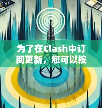 为了在Clash中订阅更新，您可以按照以下步骤操作