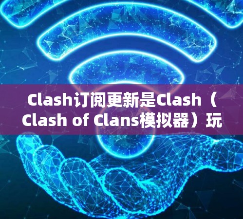 Clash订阅更新是Clash(Clash of Clans模拟器)玩家获取最新版本和内容的重要方式。以下是关于Clash订阅更新的详细指南,帮助您顺利进行更新 Clash订阅更新是Clash(Clash of Clans模拟器)玩家获取最新版本和内容的重要方式。以下是关于Clash订阅更新的详细指南,帮助您顺利进行更新