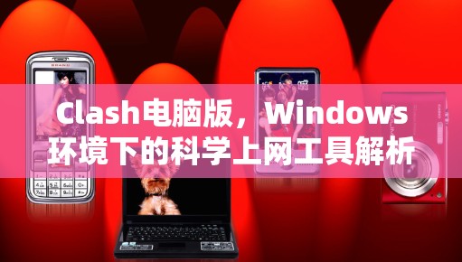 Clash电脑版,Windows环境下的科学上网工具解析 Clash电脑版,Windows环境下的科学上网工具解析