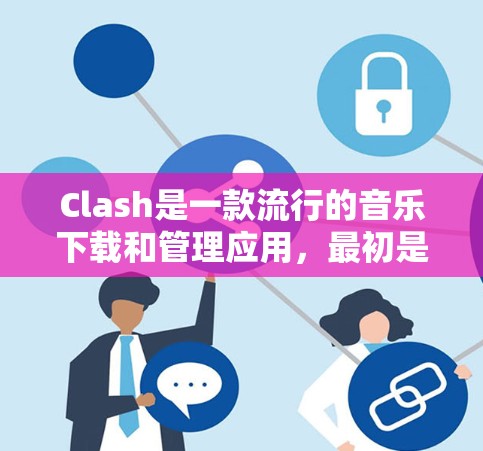 Clash是一款流行的音乐下载和管理应用,最初是为安卓设备设计的。如果你想在电脑上使用Clash,可以通过以下步骤在电脑上运行 Clash是一款流行的音乐下载和管理应用,最初是为安卓设备设计的。如果你想在电脑上使用Clash,可以通过以下步骤在电脑上运行