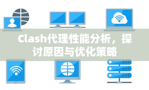 Clash代理性能分析,探讨原因与优化策略 Clash代理性能分析,探讨原因与优化策略