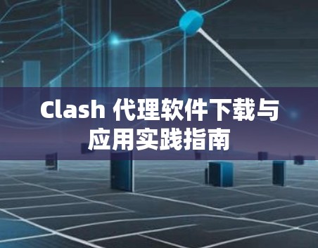 Clash 代理软件下载与应用实践指南