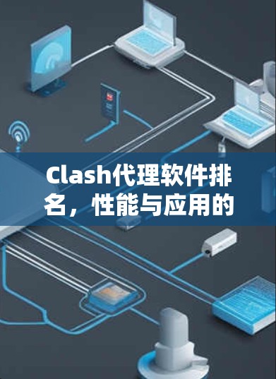 Clash代理软件排名,性能与应用的全面分析 Clash代理软件排名,性能与应用的全面分析