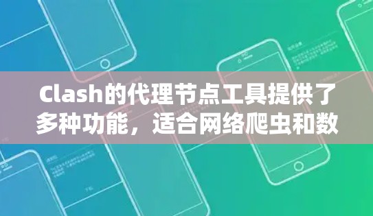Clash的代理节点工具提供了多种功能,适合网络爬虫和数据采集任务。以下是详细的总结和建议 Clash的代理节点工具提供了多种功能,适合网络爬虫和数据采集任务。以下是详细的总结和建议