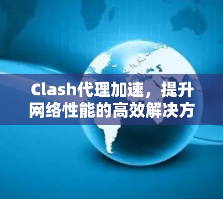 Clash代理加速，提升网络性能的高效解决方案
