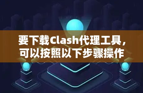 要下载Clash代理工具,可以按照以下步骤操作 要下载Clash代理工具,可以按照以下步骤操作
