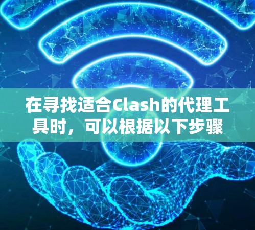 在寻找适合Clash的代理工具时,可以根据以下步骤进行选择和配置 在寻找适合Clash的代理工具时,可以根据以下步骤进行选择和配置