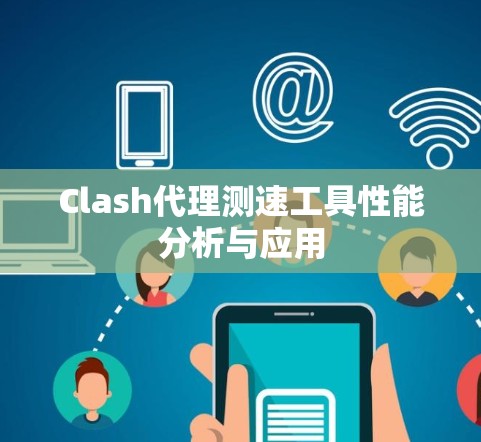 Clash代理测速工具性能分析与应用 Clash代理测速工具性能分析与应用