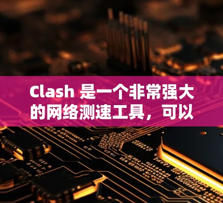 Clash 是一个非常强大的网络测速工具，可以帮助你测试互联网连接的速度和质量。以下是使用 Clash 进行网络测速的详细步骤