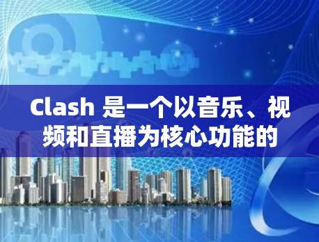 Clash 是一个以音乐、视频和直播为核心功能的移动应用,用户可以通过多种方式获取其客户端。以下是获取 Clash 安卓客户端的主要途径和注意事项 Clash 是一个以音乐、视频和直播为核心功能的移动应用,用户可以通过多种方式获取其客户端。以下是获取 Clash 安卓客户端的主要途径和注意事项