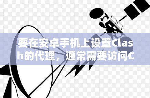 要在安卓手机上设置Clash的代理,通常需要访问Clash的网页版,并手动配置代理设置。以下是详细的步骤 要在安卓手机上设置Clash的代理,通常需要访问Clash的网页版,并手动配置代理设置。以下是详细的步骤