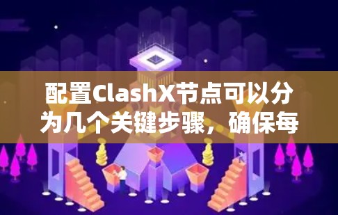配置ClashX节点可以分为几个关键步骤，确保每一步都正确执行，以获得稳定、高效的环境。以下是详细的步骤指南