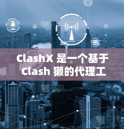 ClashX 是一个基于 Clash 獭的代理工具,用于管理和优化网络连接。以下是 ClashX 代理配置的一些基本步骤和注意事项 ClashX 是一个基于 Clash 獭的代理工具,用于管理和优化网络连接。以下是 ClashX 代理配置的一些基本步骤和注意事项