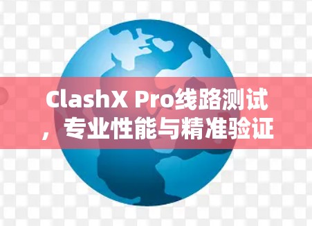 ClashX Pro线路测试,专业性能与精准验证 ClashX Pro线路测试,专业性能与精准验证
