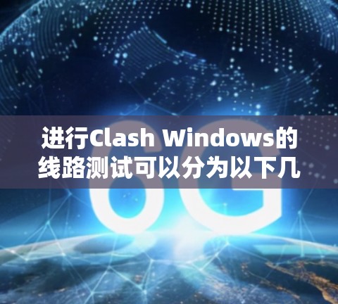 进行Clash Windows的线路测试可以分为以下几个步骤