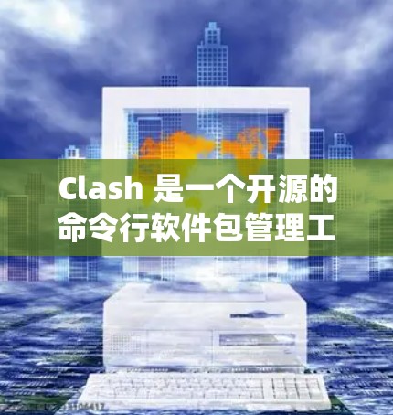 Clash 是一个开源的命令行软件包管理工具，支持在多种操作系统上管理软件包。为了下载Clash的Windows版本，请按照以下步骤操作