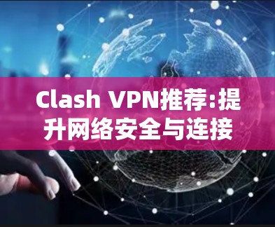 Clash VPN推荐:提升网络安全与连接效率 Clash VPN推荐:提升网络安全与连接效率