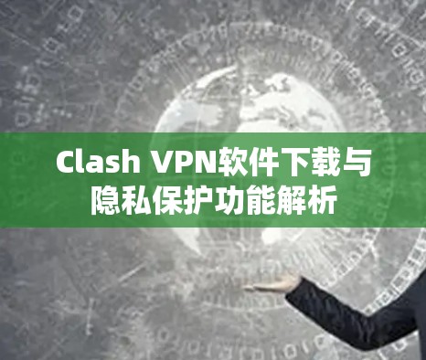 Clash VPN软件下载与隐私保护功能解析