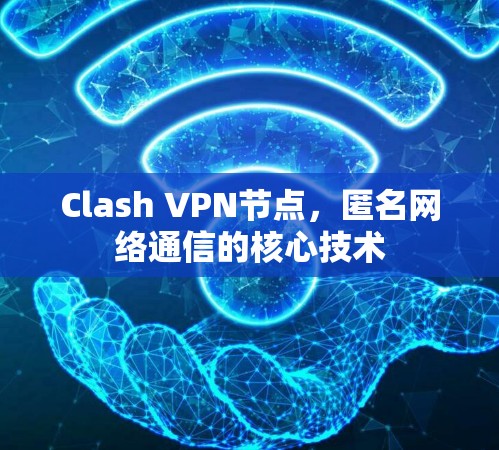 Clash VPN节点,匿名网络通信的核心技术 Clash VPN节点,匿名网络通信的核心技术
