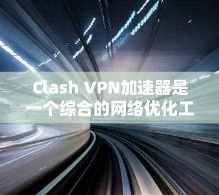 Clash VPN加速器是一个综合的网络优化工具,结合了DNS加速和VPN功能,旨在提升网络速度和隐私保护。以下是对Clash VPN加速器的详细分析和总结 Clash VPN加速器是一个综合的网络优化工具,结合了DNS加速和VPN功能,旨在提升网络速度和隐私保护。以下是对Clash VPN加速器的详细分析和总结