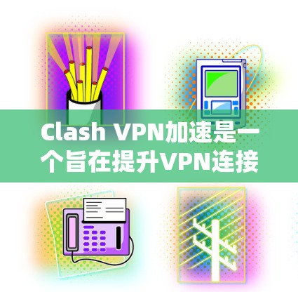 Clash VPN加速是一个旨在提升VPN连接速度和性能的工具,适用于希望在互联网上获得更快连接的用户。以下是对Clash VPN加速的详细分析和使用指南 Clash VPN加速是一个旨在提升VPN连接速度和性能的工具,适用于希望在互联网上获得更快连接的用户。以下是对Clash VPN加速的详细分析和使用指南