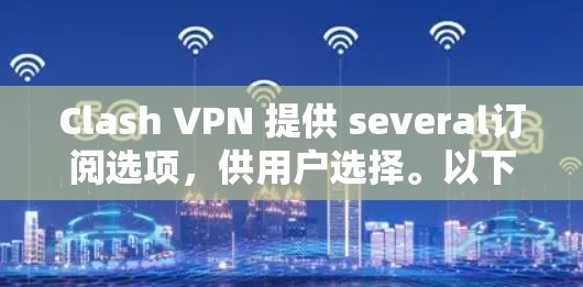 Clash VPN 提供 several订阅选项,供用户选择。以下是 Clash VPN 的订阅信息 Clash VPN 提供 several订阅选项,供用户选择。以下是 Clash VPN 的订阅信息