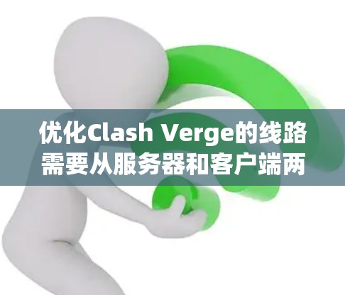 优化Clash Verge的线路需要从服务器和客户端两个方面进行全面检查和调整。以下是一个分步骤的解决方案 优化Clash Verge的线路需要从服务器和客户端两个方面进行全面检查和调整。以下是一个分步骤的解决方案