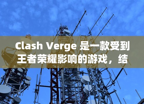 Clash Verge 是一款受到王者荣耀影响的游戏,结合了多人在线战斗和策略塔防元素。以下是下载和安装Clash Verge的步骤 Clash Verge 是一款受到王者荣耀影响的游戏,结合了多人在线战斗和策略塔防元素。以下是下载和安装Clash Verge的步骤