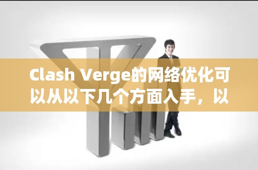 Clash Verge的网络优化可以从以下几个方面入手,以提升游戏的运行性能和用户体验 Clash Verge的网络优化可以从以下几个方面入手,以提升游戏的运行性能和用户体验