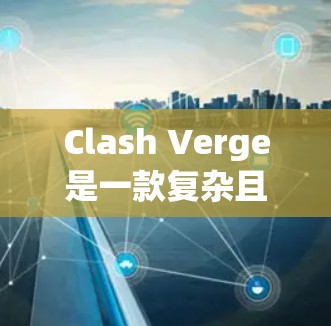 Clash Verge是一款复杂且有趣的策略游戏,玩家需要在资源管理、战术运筹、科技升级和地形利用等多个方面展开全面的策略。以下是一些关键技巧,帮助玩家更好地在游戏中取得成功 Clash Verge是一款复杂且有趣的策略游戏,玩家需要在资源管理、战术运筹、科技升级和地形利用等多个方面展开全面的策略。以下是一些关键技巧,帮助玩家更好地在游戏中取得成功