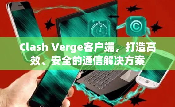Clash Verge客户端，打造高效、安全的通信解决方案