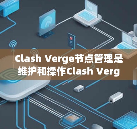 Clash Verge节点管理是维护和操作Clash Verge网络的重要任务，涉及多个步骤和知识点。以下是关于Clash Verge节点管理的详细指南，帮助您顺利进行节点的安装、配置和管理