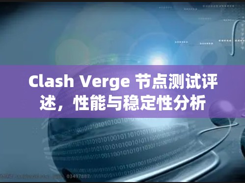 Clash Verge 节点测试评述,性能与稳定性分析 Clash Verge 节点测试评述,性能与稳定性分析