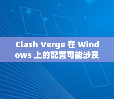 Clash Verge 在 Windows 上的配置可能涉及多个方面,具体取决于你希望进行的设置或优化。以下是一些常见的配置步骤和注意事项 Clash Verge 在 Windows 上的配置可能涉及多个方面,具体取决于你希望进行的设置或优化。以下是一些常见的配置步骤和注意事项