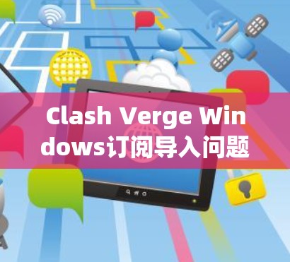 Clash Verge Windows订阅导入问题的排查步骤如下 Clash Verge Windows订阅导入问题的排查步骤如下