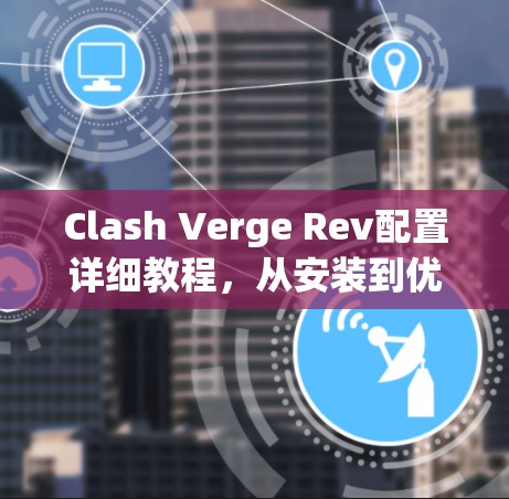 Clash Verge Rev配置详细教程,从安装到优化 Clash Verge Rev配置详细教程,从安装到优化