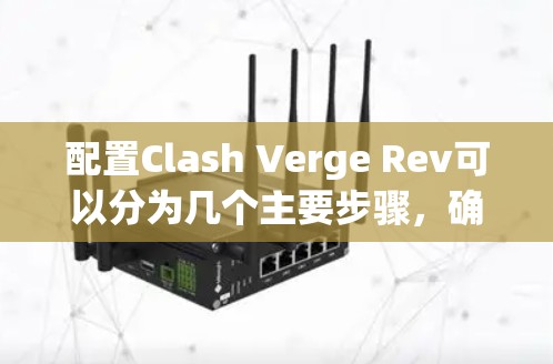 配置Clash Verge Rev可以分为几个主要步骤,确保每个设置都正确进行 配置Clash Verge Rev可以分为几个主要步骤,确保每个设置都正确进行