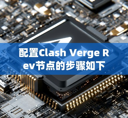 配置Clash Verge Rev节点的步骤如下 配置Clash Verge Rev节点的步骤如下