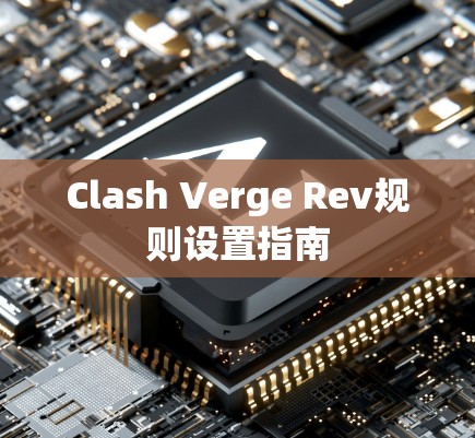 Clash Verge Rev规则设置指南 Clash Verge Rev规则设置指南
