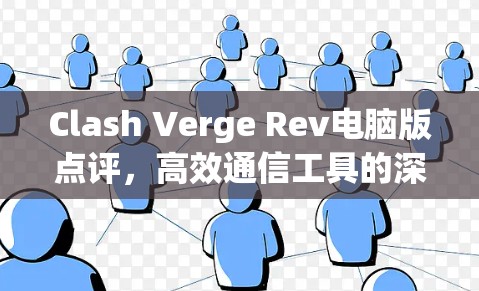 Clash Verge Rev电脑版点评,高效通信工具的深度测评 Clash Verge Rev电脑版点评,高效通信工具的深度测评