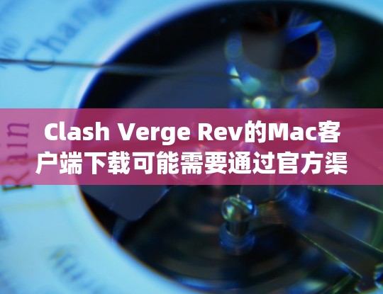 Clash Verge Rev的Mac客户端下载可能需要通过官方渠道或特定的资源网站获取。以下是一些可能的步骤和建议 Clash Verge Rev的Mac客户端下载可能需要通过官方渠道或特定的资源网站获取。以下是一些可能的步骤和建议
