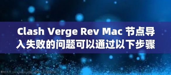 Clash Verge Rev Mac 节点导入失败的问题可以通过以下步骤逐步排查和解决 Clash Verge Rev Mac 节点导入失败的问题可以通过以下步骤逐步排查和解决