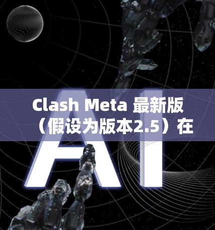 Clash Meta 最新版(假设为版本2.5)在多个方面进行了优化和改进,具体包括以下几个主要方面 Clash Meta 最新版(假设为版本2.5)在多个方面进行了优化和改进,具体包括以下几个主要方面