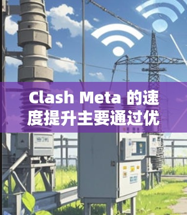 Clash Meta 的速度提升主要通过优化算法、改进内核以及增强多任务处理能力来实现。这些改进使其在电源管理方面更加高效，提升了运行速度和用户体验。具体来说