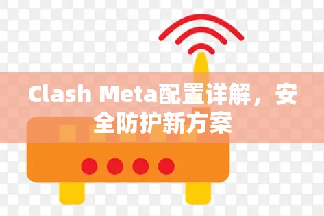 Clash Meta配置详解,安全防护新方案 Clash Meta配置详解,安全防护新方案